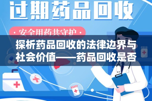 南通探析药品回收的法律边界与社会价值——药品回收是否合法之辩