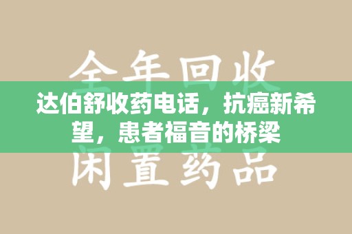 南通达伯舒收药电话，抗癌新希望，患者福音的桥梁