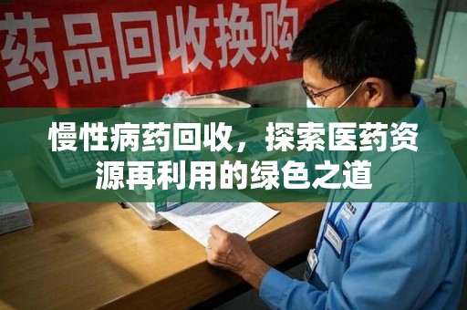 南通慢性病药回收，探索医药资源再利用的绿色之道
