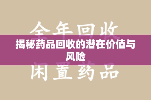 南通揭秘药品回收的潜在价值与风险