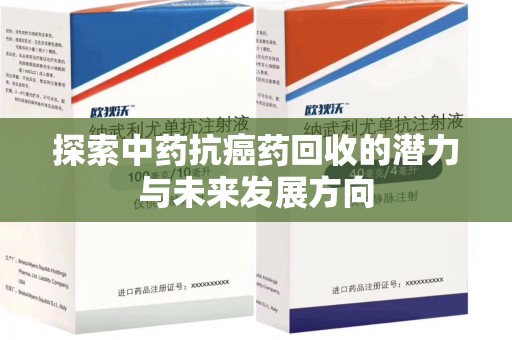 南通探索中药抗癌药回收的潜力与未来发展方向