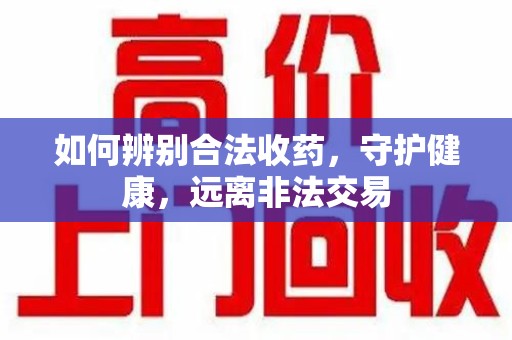南通如何辨别合法收药，守护健康，远离非法交易