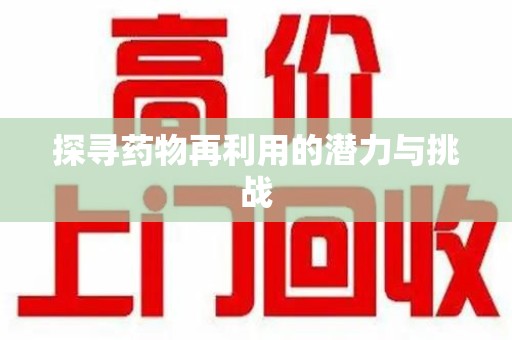 南通探寻药物再利用的潜力与挑战