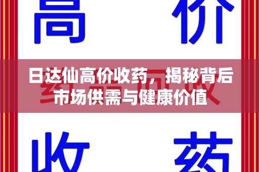 南通日达仙高价收药，揭秘背后市场供需与健康价值