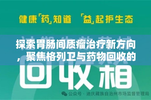 南通探索胃肠间质瘤治疗新方向，聚焦格列卫与药物回收的未来