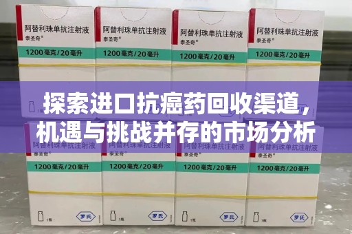 南通探索进口抗癌药回收渠道，机遇与挑战并存的市场分析