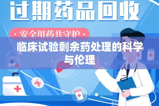 南通临床试验剩余药处理的科学与伦理