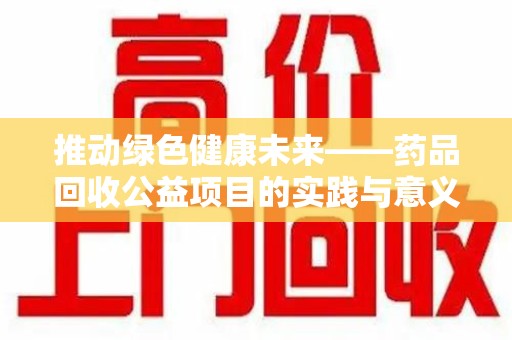 南通推动绿色健康未来——药品回收公益项目的实践与意义