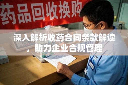 南通深入解析收药合同条款解读，助力企业合规管理