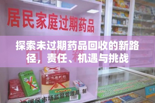 南通探索未过期药品回收的新路径，责任、机遇与挑战