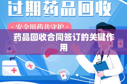 南通药品回收合同签订的关键作用