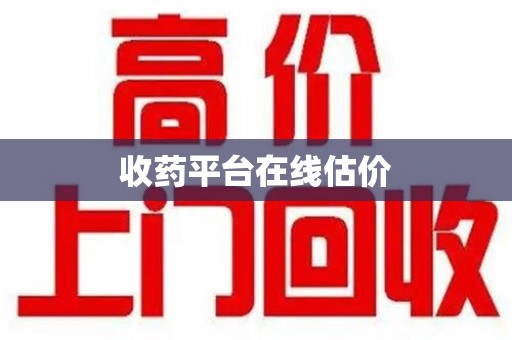 南通收药平台在线估价