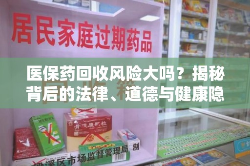 南通医保药回收风险大吗？揭秘背后的法律、道德与健康隐患