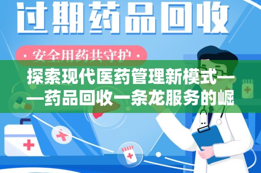 南通探索现代医药管理新模式——药品回收一条龙服务的崛起与未来