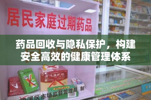 南通药品回收与隐私保护，构建安全高效的健康管理体系