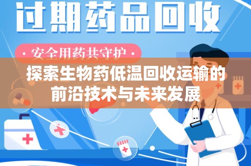 南通探索生物药低温回收运输的前沿技术与未来发展
