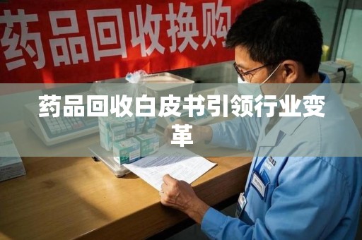 南通药品回收白皮书引领行业变革