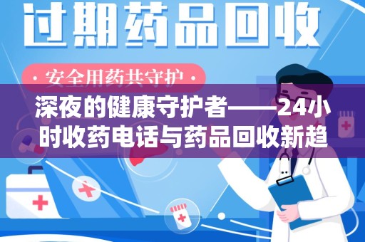 南通深夜的健康守护者——24小时收药电话与药品回收新趋势