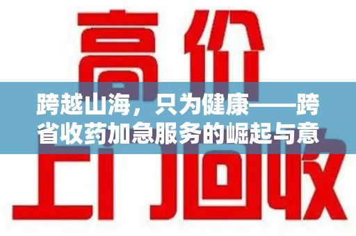 南通跨越山海，只为健康——跨省收药加急服务的崛起与意义