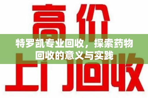 南通特罗凯专业回收，探索药物回收的意义与实践