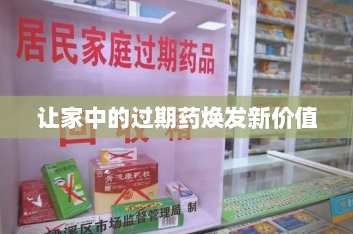 南通让家中的过期药焕发新价值