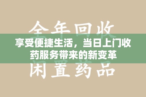 南通享受便捷生活，当日上门收药服务带来的新变革