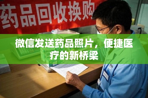 南通微信发送药品照片，便捷医疗的新桥梁