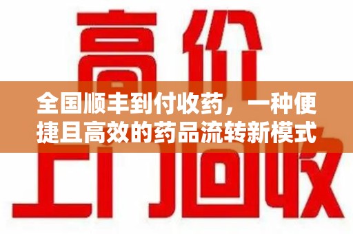 南通全国顺丰到付收药，一种便捷且高效的药品流转新模式