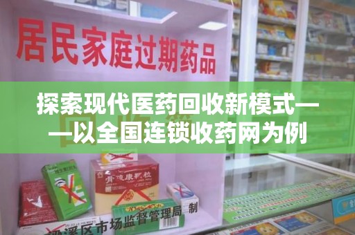 南通探索现代医药回收新模式——以全国连锁收药网为例