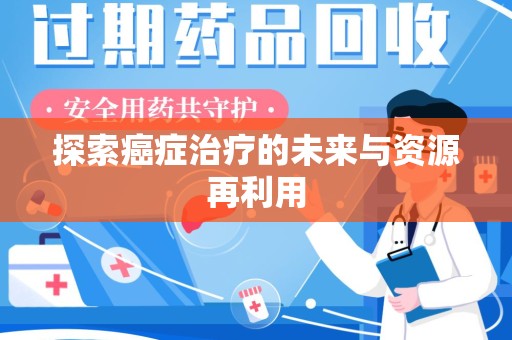 南通探索癌症治疗的未来与资源再利用