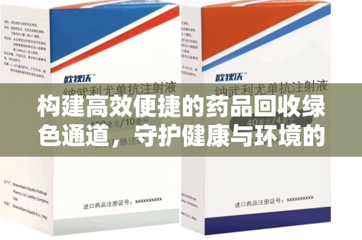 南通构建高效便捷的药品回收绿色通道，守护健康与环境的双赢之道