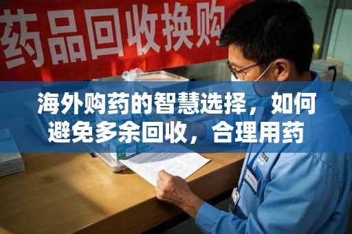 南通海外购药的智慧选择，如何避免多余回收，合理用药