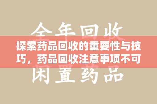 南通探索药品回收的重要性与技巧，药品回收注意事项不可忽视