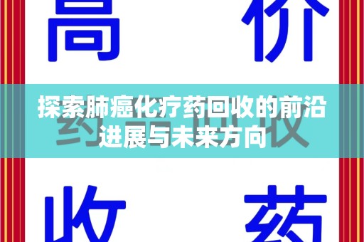 南通探索肺癌化疗药回收的前沿进展与未来方向