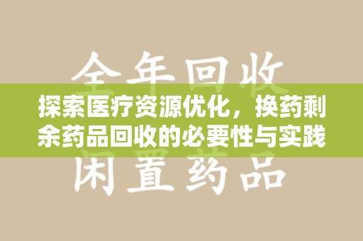 南通探索医疗资源优化，换药剩余药品回收的必要性与实践路径