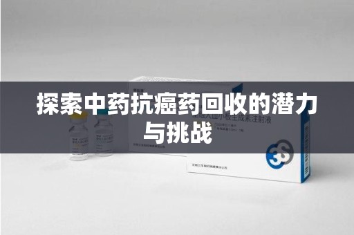 南通探索中药抗癌药回收的潜力与挑战