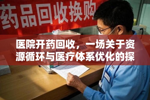 南通医院开药回收，一场关于资源循环与医疗体系优化的探讨