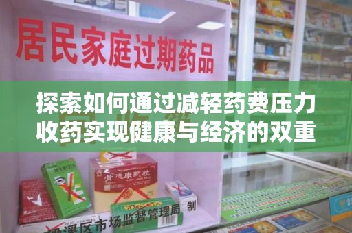 南通探索如何通过减轻药费压力收药实现健康与经济的双重平衡