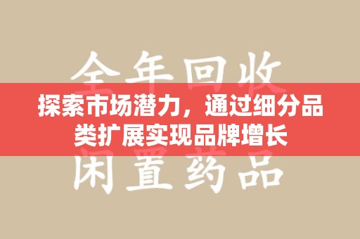 南通探索市场潜力，通过细分品类扩展实现品牌增长