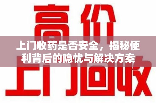 南通上门收药是否安全，揭秘便利背后的隐忧与解决方案