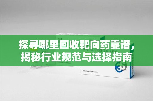 南通探寻哪里回收靶向药靠谱，揭秘行业规范与选择指南