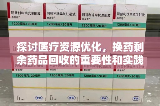 南通探讨医疗资源优化，换药剩余药品回收的重要性和实践路径