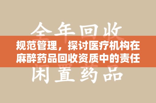 南通规范管理，探讨医疗机构在麻醉药品回收资质中的责任与挑战