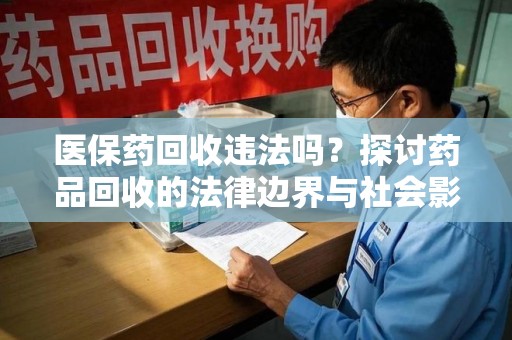 南通医保药回收违法吗？探讨药品回收的法律边界与社会影响