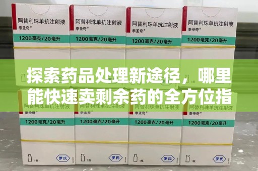 南通探索药品处理新途径，哪里能快速卖剩余药的全方位指南