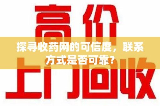 南通探寻收药网的可信度，联系方式是否可靠？