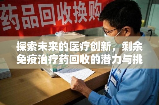南通探索未来的医疗创新，剩余免疫治疗药回收的潜力与挑战
