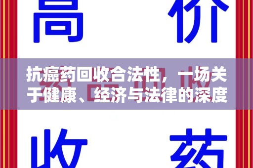 南通抗癌药回收合法性，一场关于健康、经济与法律的深度探讨