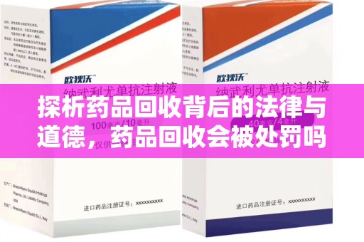 南通探析药品回收背后的法律与道德，药品回收会被处罚吗，你真的了解吗？