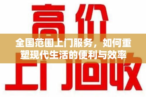 南通全国范围上门服务，如何重塑现代生活的便利与效率